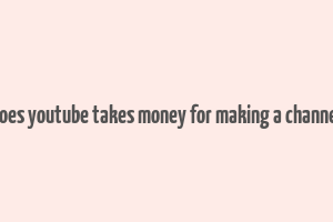 does youtube takes money for making a channel