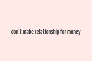 don't make relationship for money