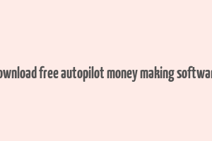 download free autopilot money making software