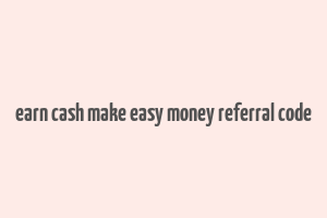 earn cash make easy money referral code