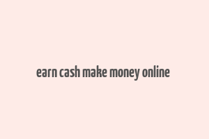 earn cash make money online & get rich