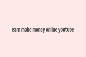 earn make money online youtube