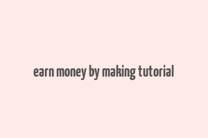 earn money by making tutorial