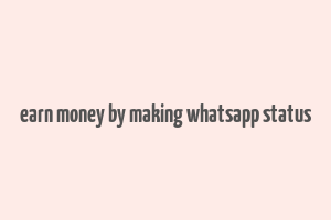 earn money by making whatsapp status