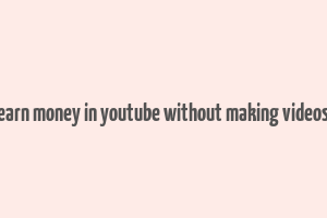 earn money in youtube without making videos