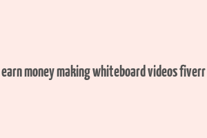 earn money making whiteboard videos fiverr