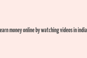 earn money online by watching videos in india