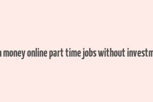 earn money online part time jobs without investment