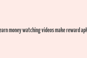 earn money watching videos make reward apk