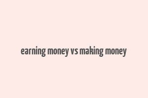 earning money vs making money