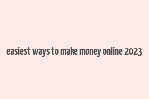 easiest ways to make money online 2023