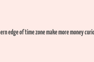 eastern edge of time zone make more money curiosity