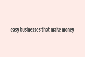 easy businesses that make money