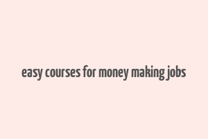 easy courses for money making jobs