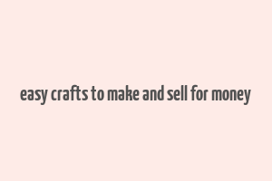 easy crafts to make and sell for money