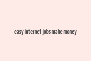 easy internet jobs make money