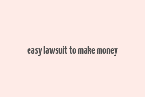 easy lawsuit to make money