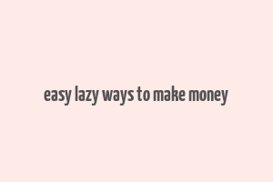 easy lazy ways to make money