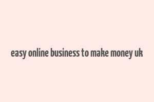 easy online business to make money uk