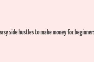 easy side hustles to make money for beginners