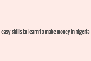 easy skills to learn to make money in nigeria