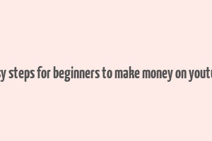 easy steps for beginners to make money on youtube