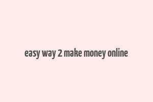 easy way 2 make money online