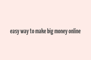 easy way to make big money online