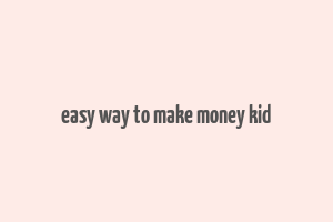 easy way to make money kid