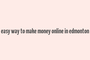 easy way to make money online in edmonton