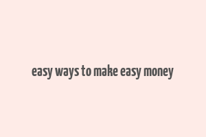 easy ways to make easy money