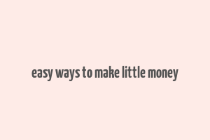 easy ways to make little money