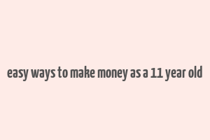 easy ways to make money as a 11 year old