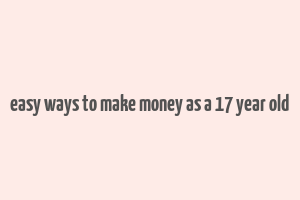 easy ways to make money as a 17 year old