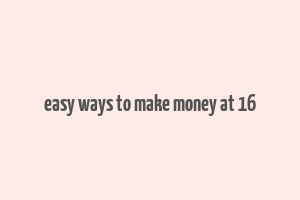 easy ways to make money at 16