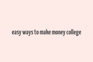 easy ways to make money college