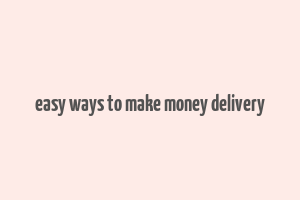 easy ways to make money delivery