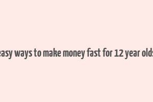 easy ways to make money fast for 12 year olds