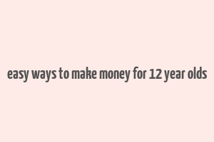 easy ways to make money for 12 year olds