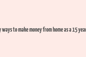 easy ways to make money from home as a 15 year old