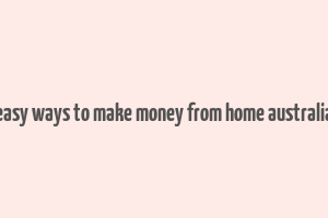 easy ways to make money from home australia