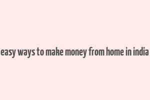 easy ways to make money from home in india