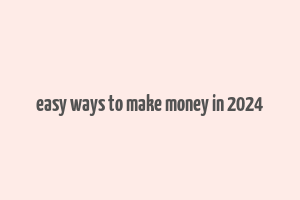 easy ways to make money in 2024