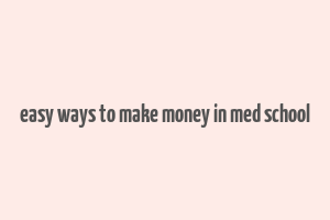 easy ways to make money in med school