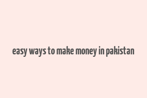 easy ways to make money in pakistan