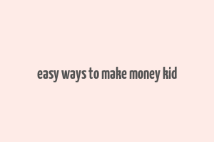 easy ways to make money kid