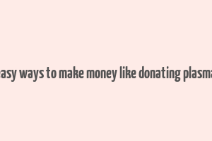 easy ways to make money like donating plasma