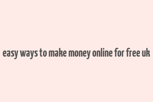 easy ways to make money online for free uk