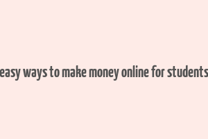 easy ways to make money online for students