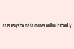 easy ways to make money online instantly